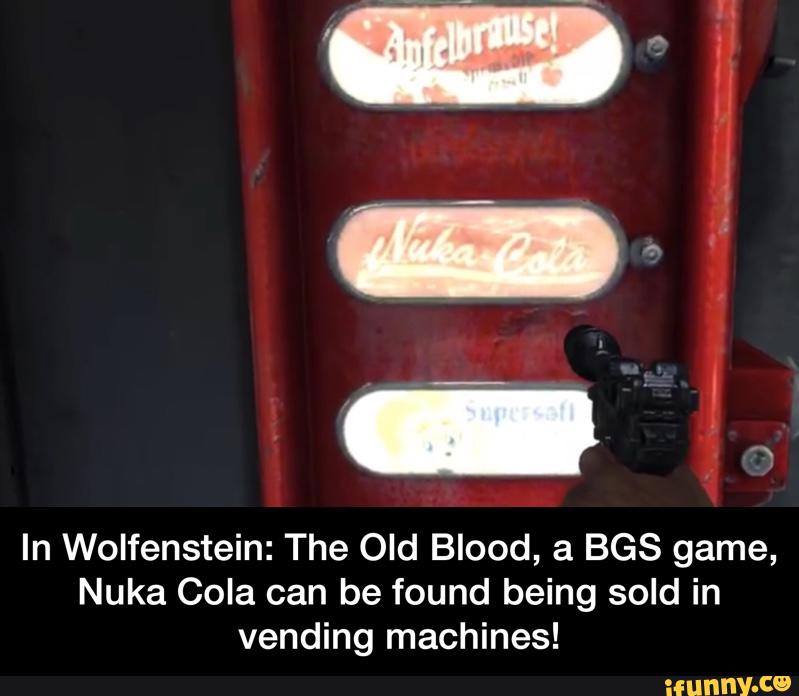 In Wolfenstein: The Old Blood, a BGS game,
Nuka Cola can be found being sold in
vending machines! - In Wolfenstein: The Old Blood, a BGS game, Nuka Cola can be found being sold in vending machines!