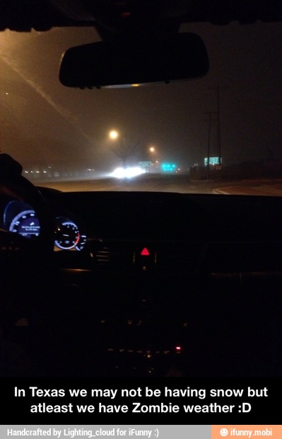 In Texas we may not be having snow but
atleast we have Zombie weather :D - In Texas we may not be having snow but atleast we have Zombie weather :D