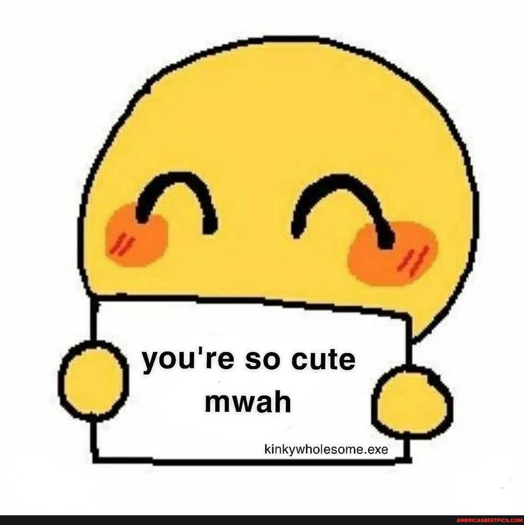 You're so cute mwah kinkywholesome.exe - America’s best pics and videos