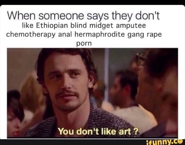Midget Hermaphrodite Porn - When someone says they don't like Ethiopian blind midget ...