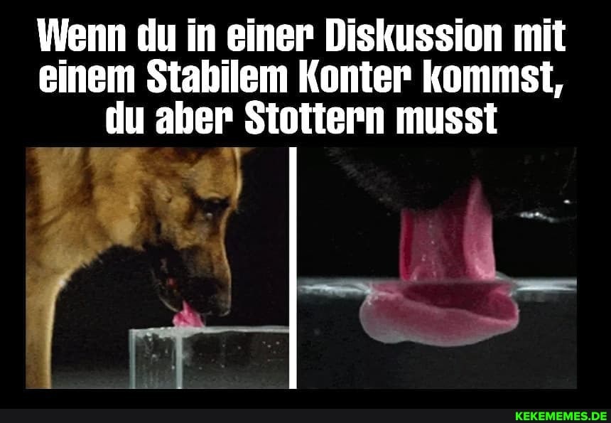 Wenn du in einer Diskussion mit einem Stabilem Konter kommst, du aber Stottern musst