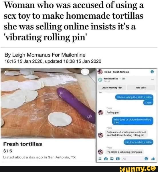 Woman who was accused of using a sex toy to make homemade tortillas she was selling online insists it's a
'vibrating rolling pin'
By Leigh Mcmanus For Mailonline
15 Jan 2020, updated 15 Jan 2020
Fresh tortillas
Listed about day ago in San Antonio, TX
crate Meng Pan
Oniy uncutured swine wou not
'see that vrating
cailed wating roling pin
