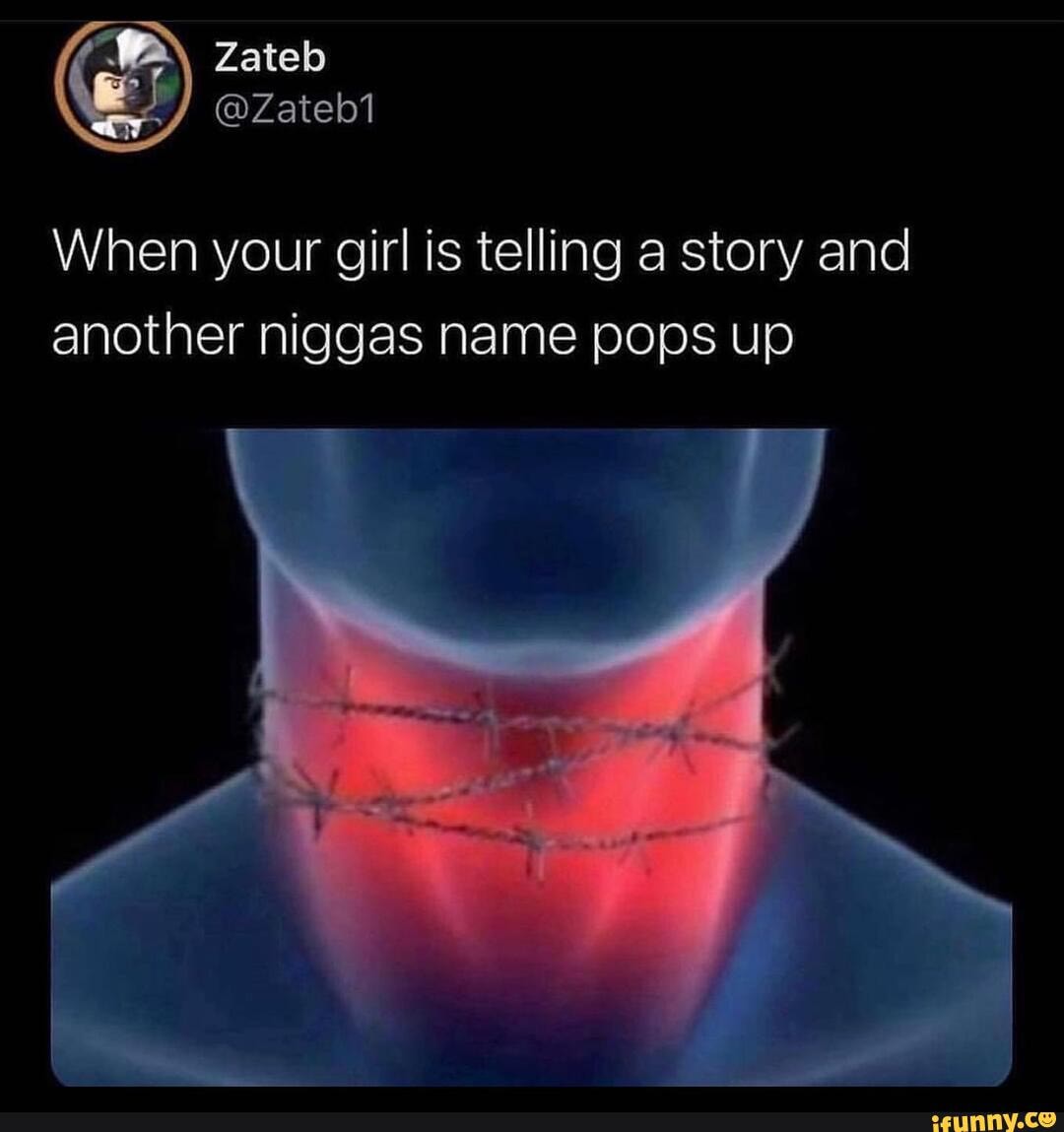 Zateb
@Zateb1
When your girl is telling a story and another niggas name pops up