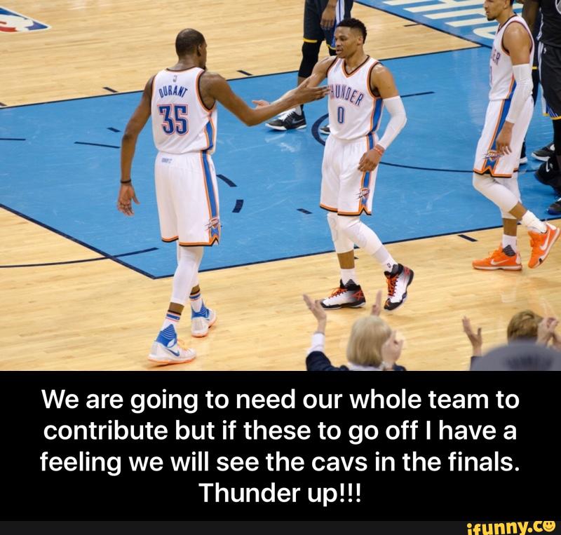 We are going to need our whole team to
contribute but if these to go off I have a
feeling we will see the cavs in the finals.
Thunder up!!! - We are going to need our whole team to contribute but if these to go off I have a feeling we will see the cavs in the finals. Thunder up!!!
