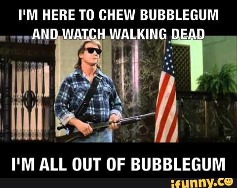 I'M Here to chew bubblegum I'M all out of bubblegum.