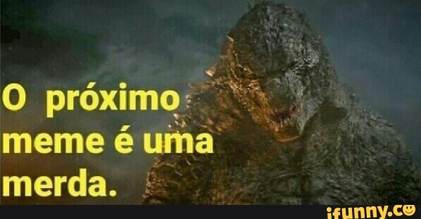 O próximo:
I
meme é uma
merda.