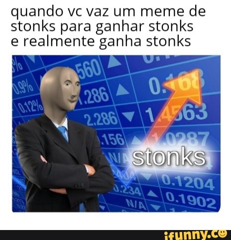 quando vc vaz um meme de
stonks para ganhar stonks
e realmente ganha stonks