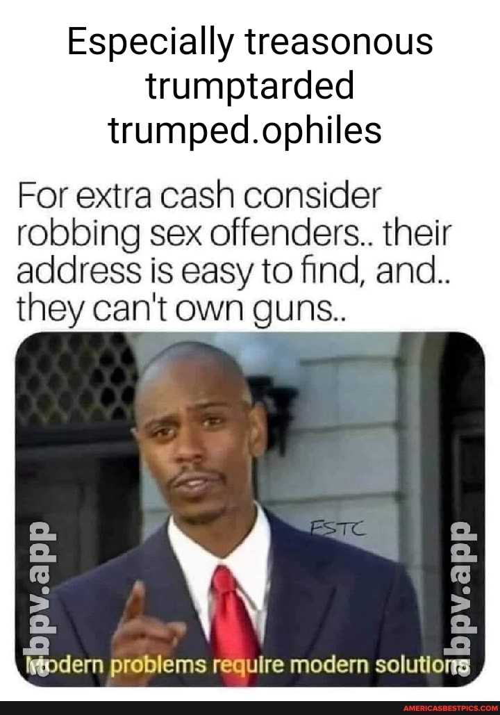 Especially treasonous trumptarded trumped.ophiles
For extra cash consider robbing sex offenders.. their address is easy to find, and..
they can't own guns..
todern problems require modern solutions