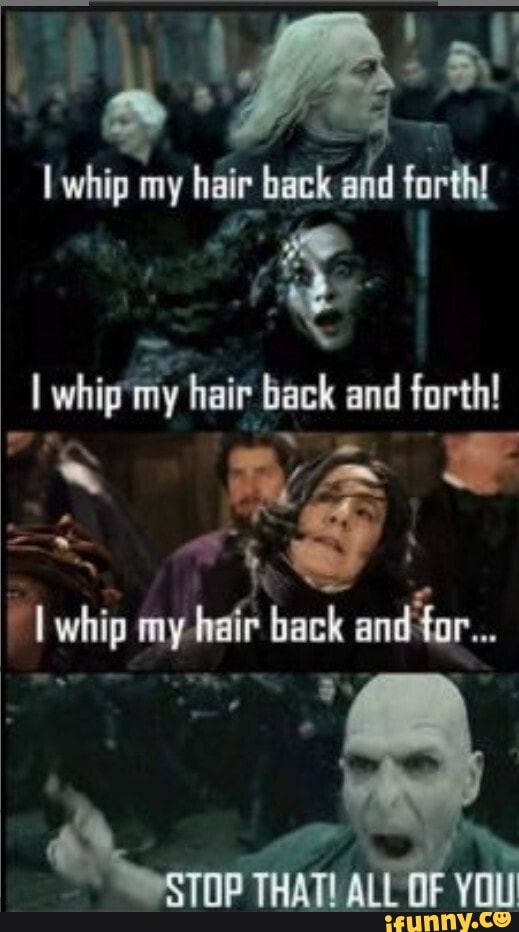 I whip my hair back and forth - 