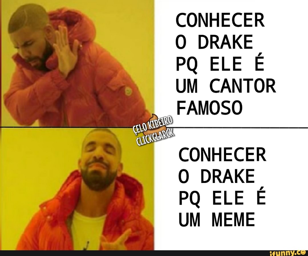 CONHECER
O DRAKE
PQ ELE É
UM CANTOR
FAMOSO
CONHECER
O DRAKE
PQ ELE É
UM MEME