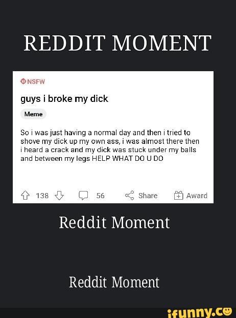 Reddit Moment Onsfw Guys I Broke My Dick Meme So Was Just Having A Normal Day And Then I Tried
