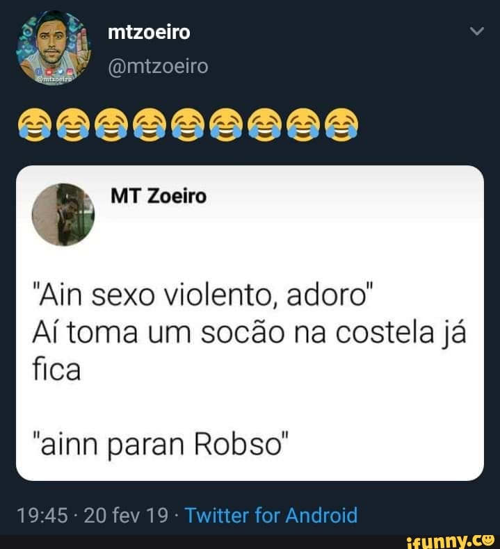 mizoeiro
"A @mtzoeiro
"Ain sexo violento, adoro"
Aí toma um socão na costela já
fica
"ainn paran Robso"