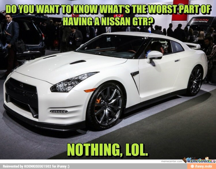 = YOU WANT 0 KNOW WHAT'S THEWORST: 'PART(OF 'vine A NISSAN GTR?
NOTHING, LOL