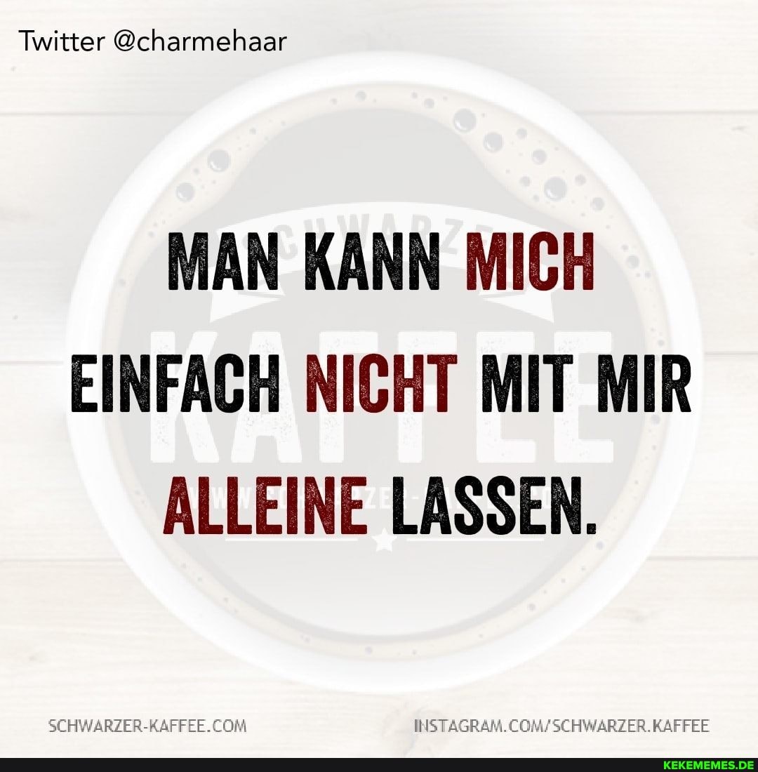 Twitter @charmehaar
MAN KANN MICH EINFACH NICHT MIT MIR ALLEINE LASSEN.
/SCHWARZER.KAFFEE