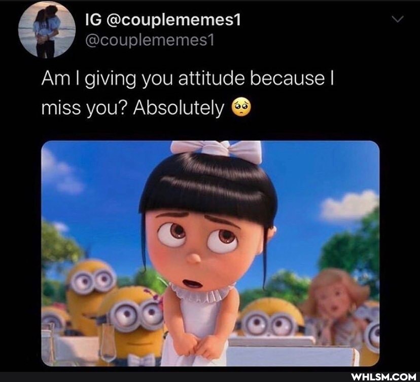 IG @couplememest
@couplememes1
Am I giving you attitude because I miss you? Absolutely