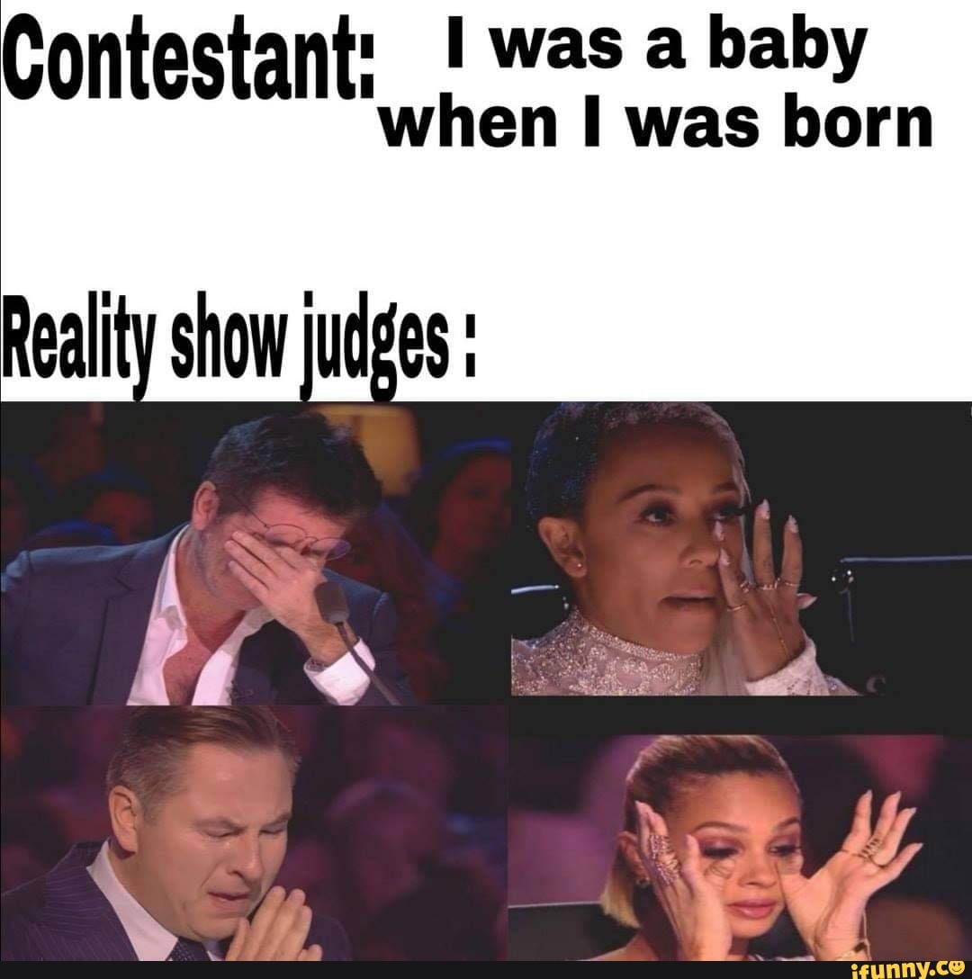 Contestant: was a baby when I was born Reality show judges - iFunny