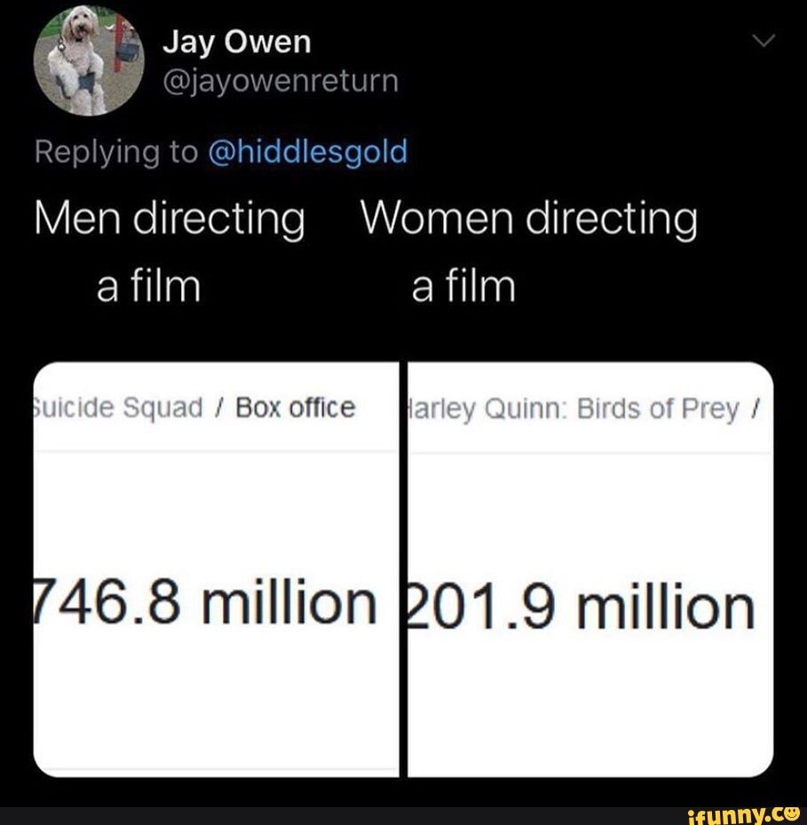 Jay Owen
Replying to @hiddlesgold
Men directing Women directing a film a film
id / Box office
/46.8 million RO1.9 million