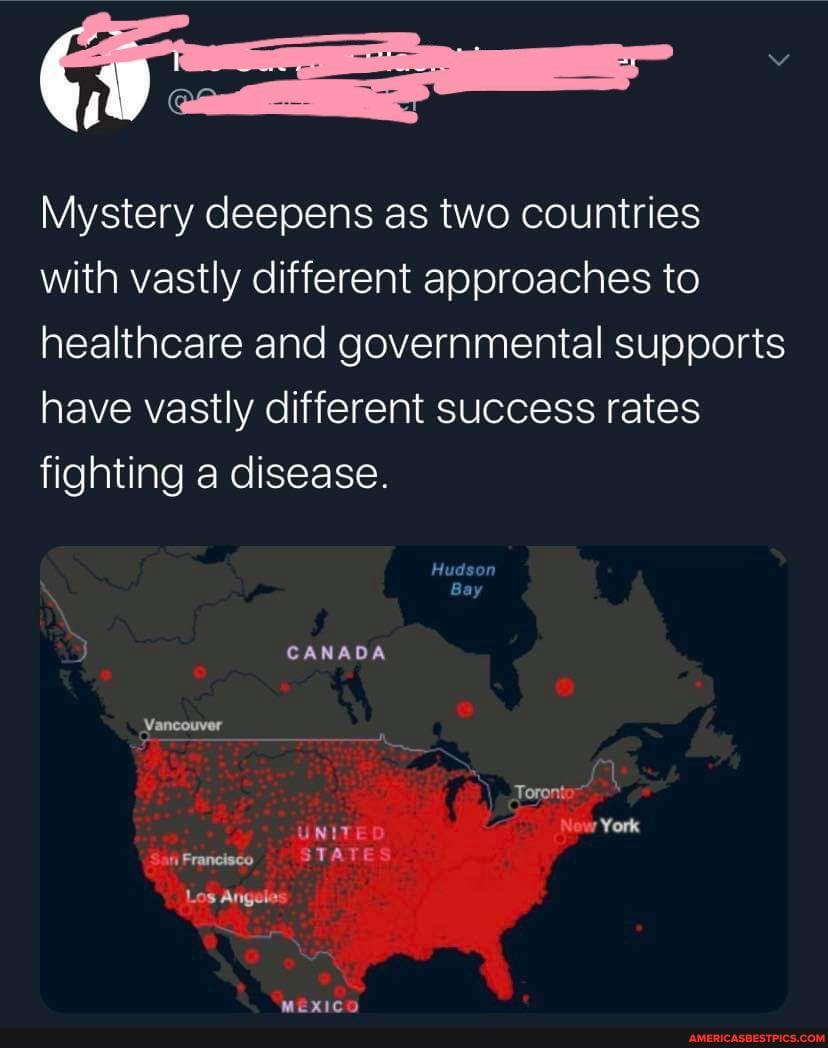 Mystery deepens as two countries with vastly different approaches to healthcare and governmental supports have vastly different success rates fighting a disease.
CANADA
Toronto
UNITED New York
SatiFrancieco STATES
Los Angeles
MEXICO