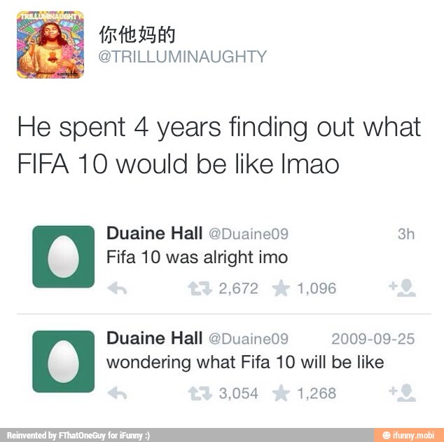 He spent 4 years finding out what
FIFA 10 would be like Imao
alright
Duaine Hall @Duaineo9 2009-09-25
wondering what Fifa 10 will be like