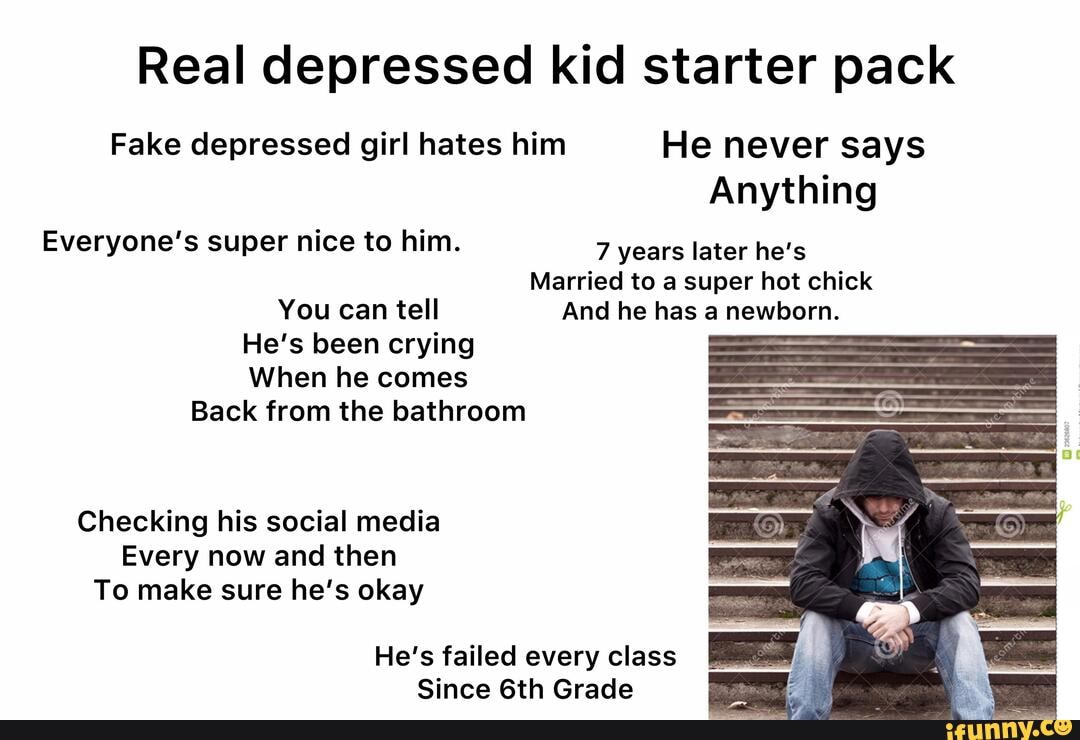 Real depressed kid starter pack Fake depressed girl hates him He never