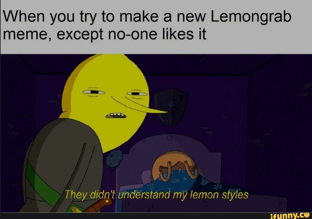 When you try to make a new Lemongrab meme, except no-one likes it They ...