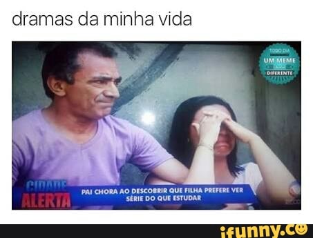 dramas da minha vida
(ORA AO DESCOBRIR QUE FILHA PREFERE VE
h
SÉRIE DO QUE ESTUDAR