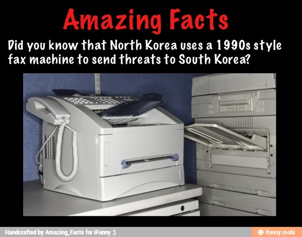 Amazing Facts
Did you know that North Korea uses a 1990s style
fax machine to send threats to South Korea?
