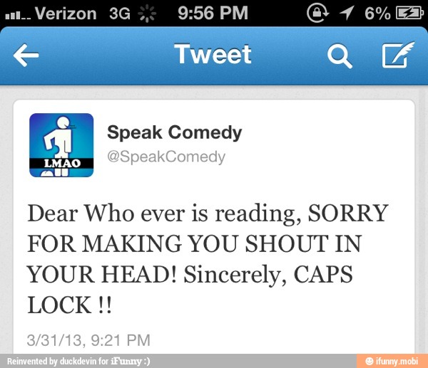 Dear Who ever is reading, SORRY
FOR MAKING YOU SHOUT IN
YOUR HEAD! Sincerely, CAPS