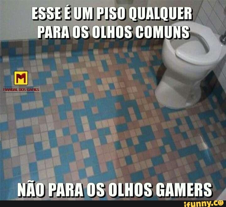 ESSE É UM PISO QUALQUER PARA OLHOS COMUNS
NÃO PARA OS OLHOS GAMERS