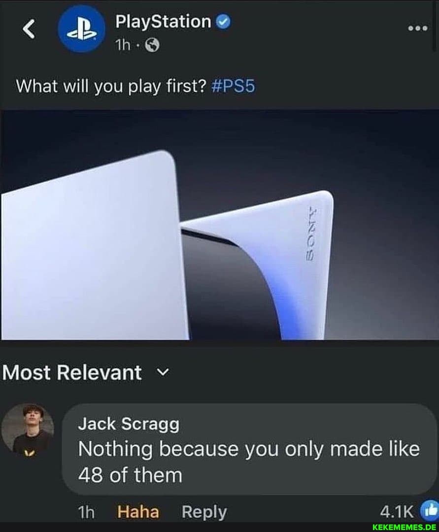 PlayStation
What will you play first?
Most Relevant
Jack Seragg
Nothing because you only made like
48 of them
@le paw
