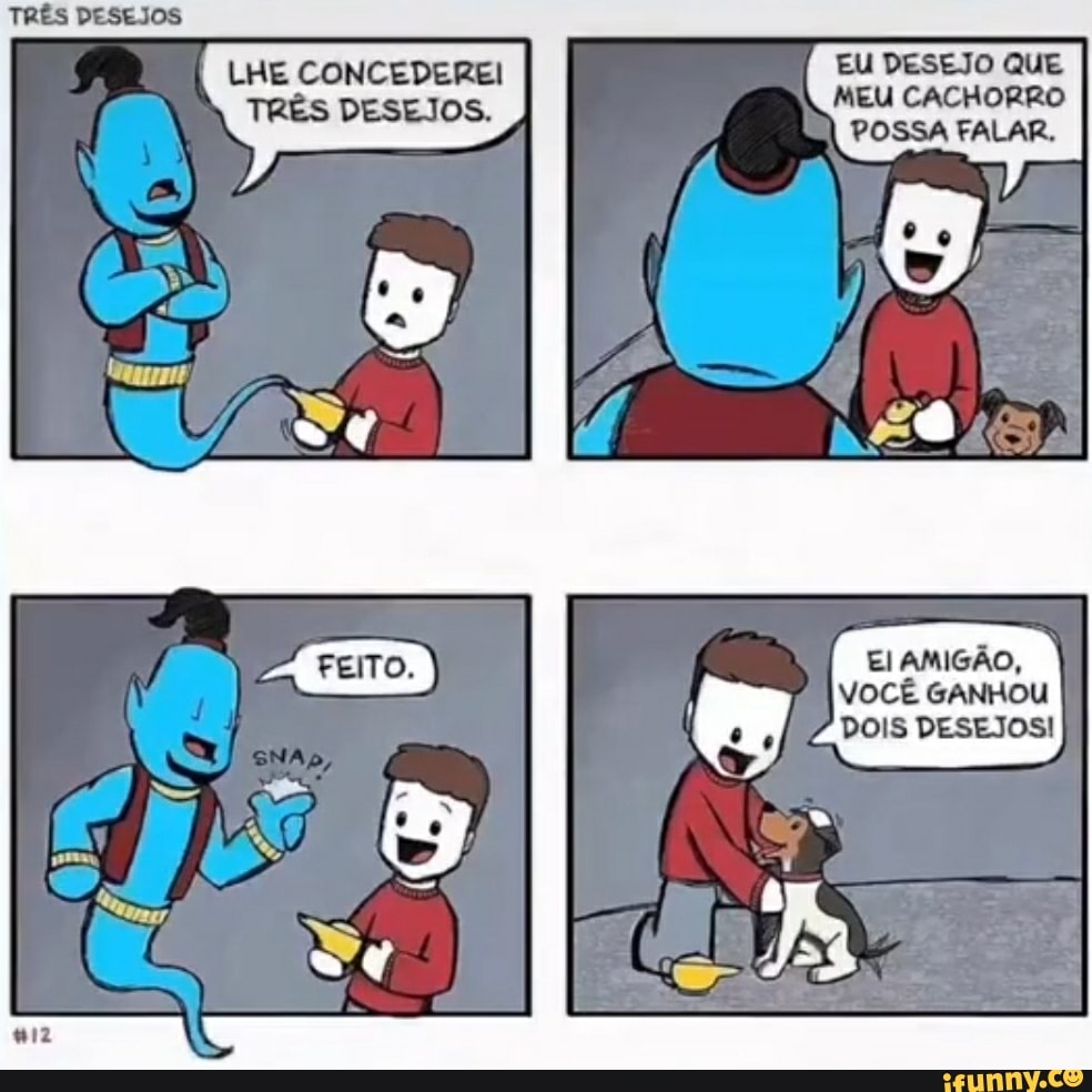 DESEJOS
LHE CONCEDEREI EU DESEJO QUE
MEU CACHORRO TRÊS DESEJOS. POSSA FALAR.
ELAMIGÃO,
VOCÊ GANHOU DOIS DESEJOS!