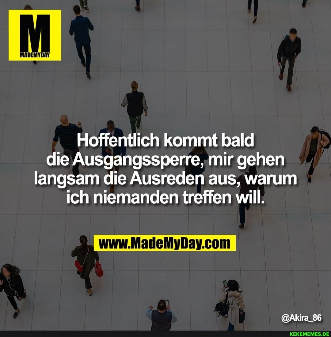 MADEMYDAY
Hoffentlich kommt bald die Ausgangssperre, mir gehen langsam die Ausreden aus, warum ich niemanden treffen will.
@Akira_86