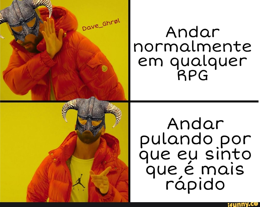 Andar normalmente em qualquer
RPG
Andar pulando por que eu sinto que é mais rápido