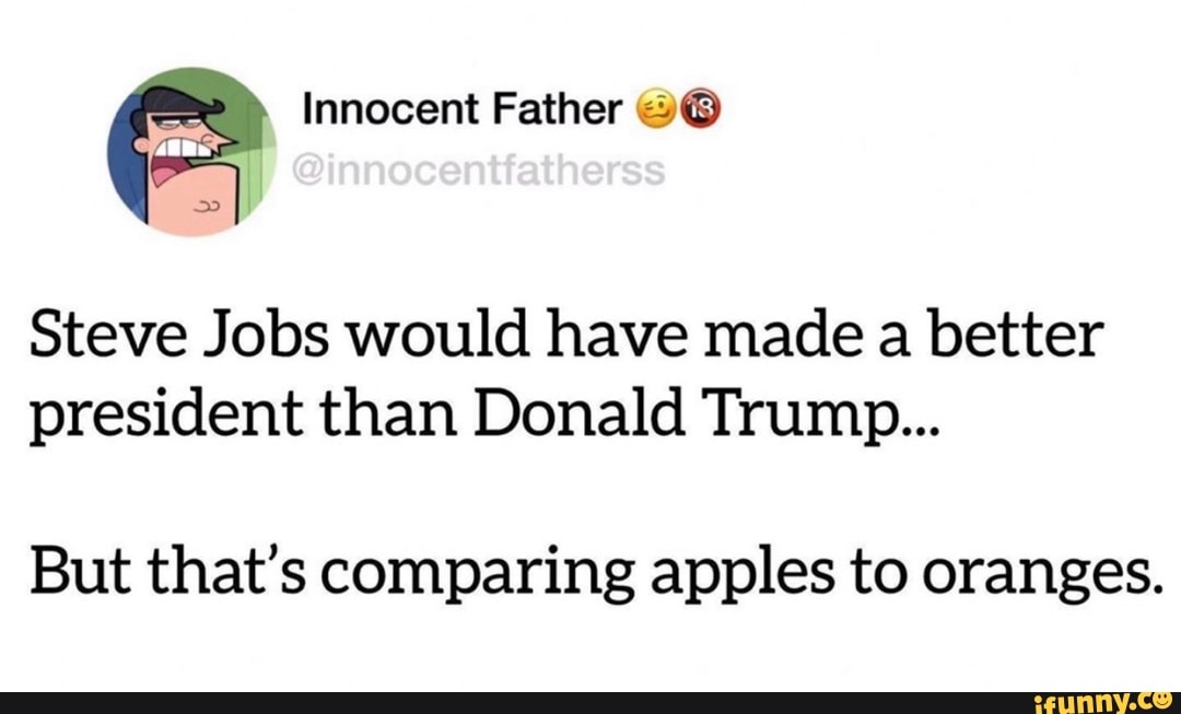 e Innocent Father 2@
Steve Jobs would have made a better
president than Donald Trump...
But that's comparing apples to oranges.