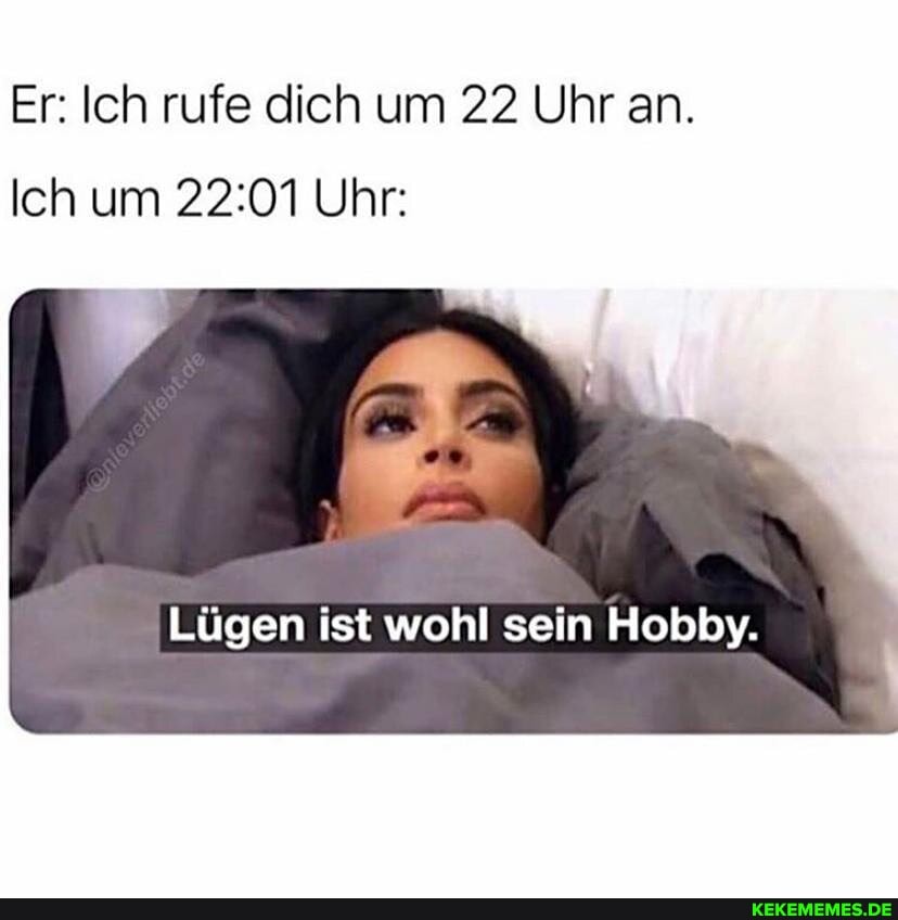 Er: Ich rufe dich um 22 Uhr an.
Ich um Uhr:
Lügen ist wohl sein Hobby.