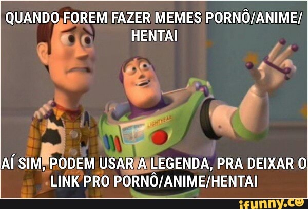 QUANDO,FOREM FAZER) MEMES PORNO/ANIME/
HENTAI
AÍ SIMARODEM USARIA LEGENDA, PRA DEIXAR O