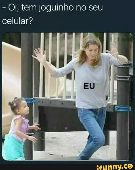 - Oi, tem joguinho no seu celular?