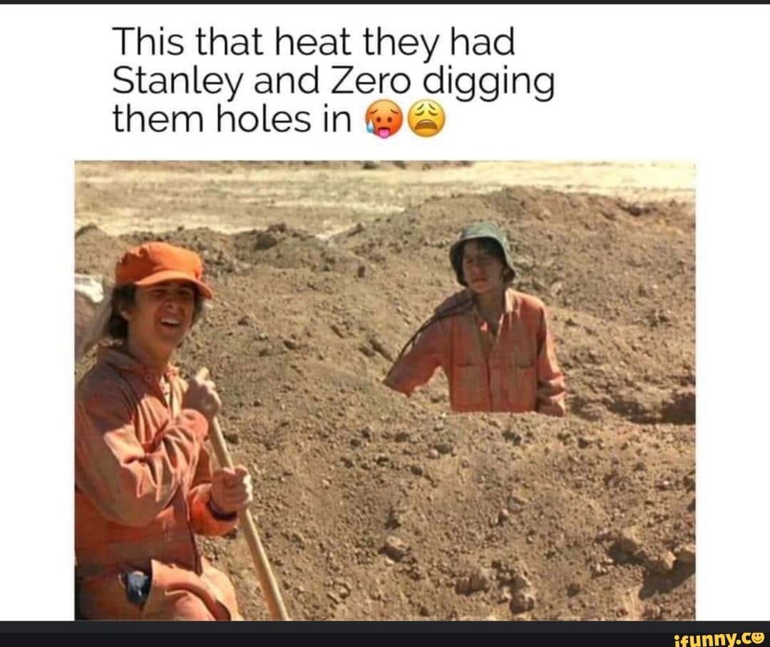 This that heat they had Stanley and Zero digging them holes in HS iFunny