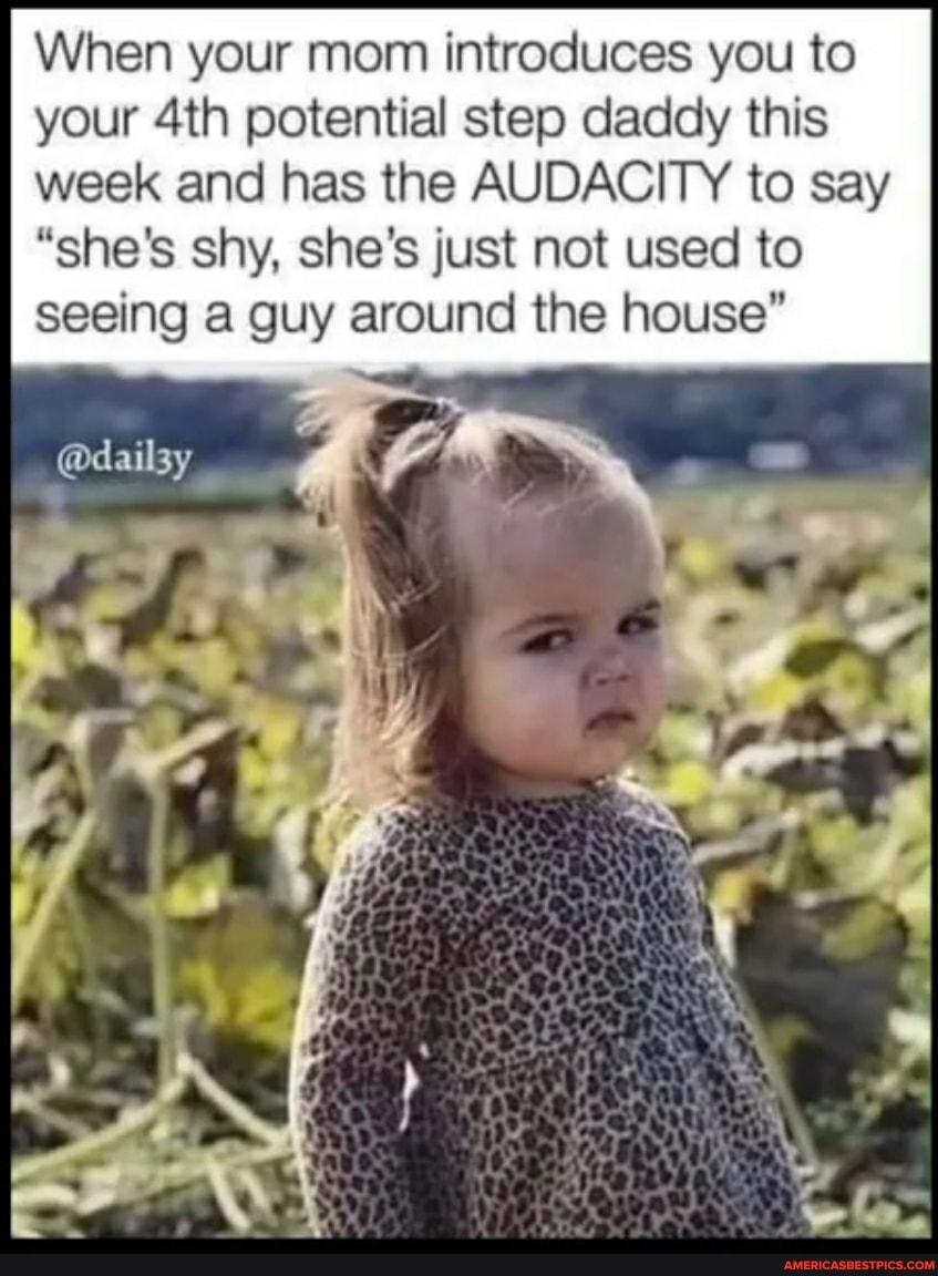 When your mom introduces you to your potential step daddy this week and has the AUDACITY to say
"she's shy, she's just not used to seeing a guy around the house"
@dailsy
