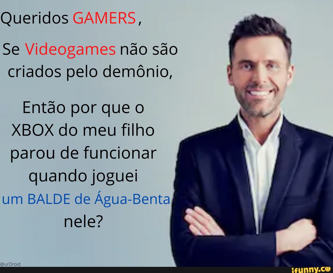 Queridos GAMERS,
Se Videogames não são criados pelo demônio,
Então por que o
BOX do meu filho parou de funcionar
quando joguei um BALDE de Água-Benta nele?