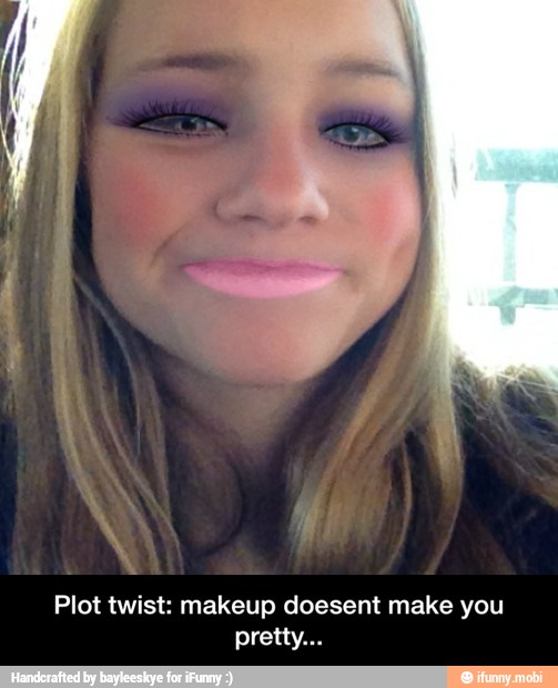 Plot twist: makeup doesent make you - Plot twist: makeup doesent make you pretty...