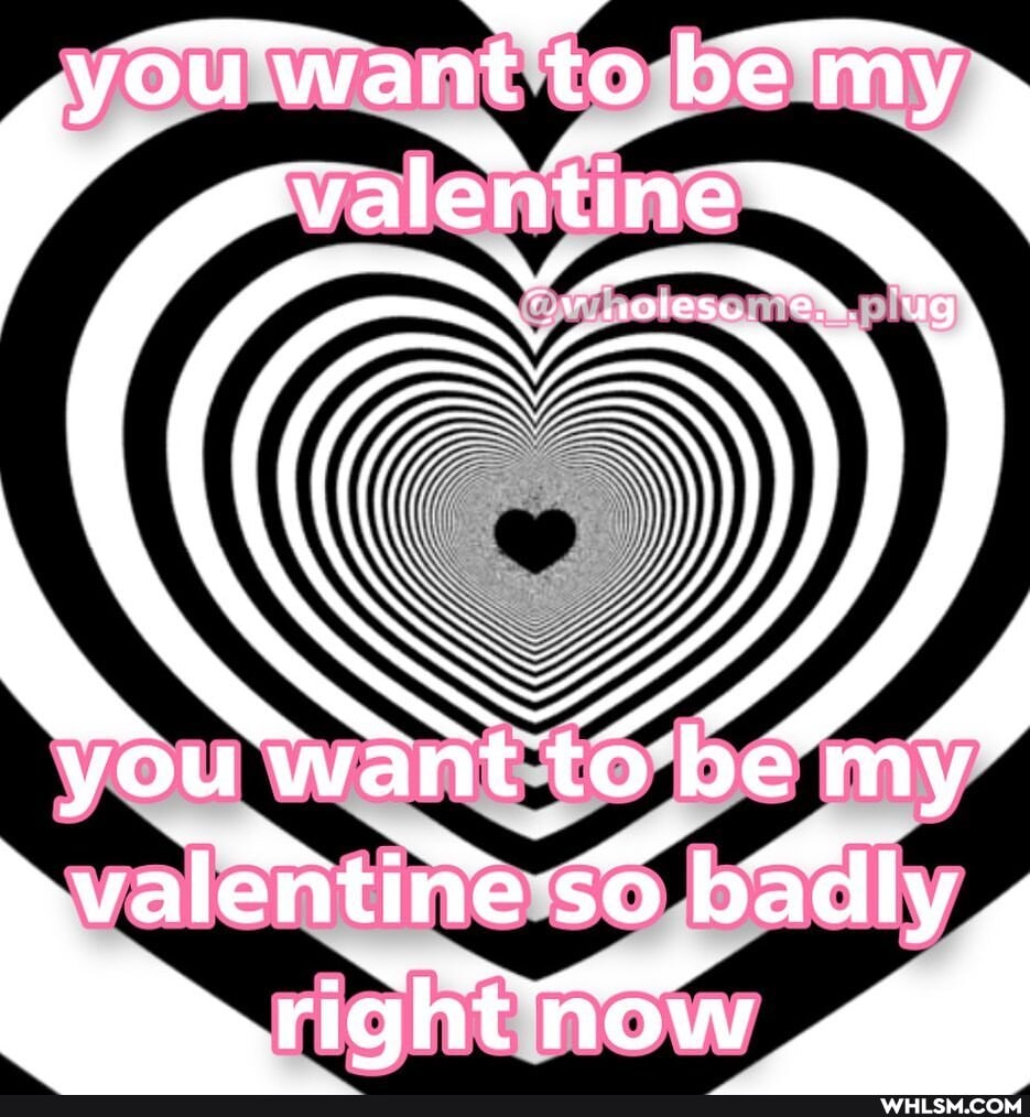 du want to be my alentine
you want be
'$O badly