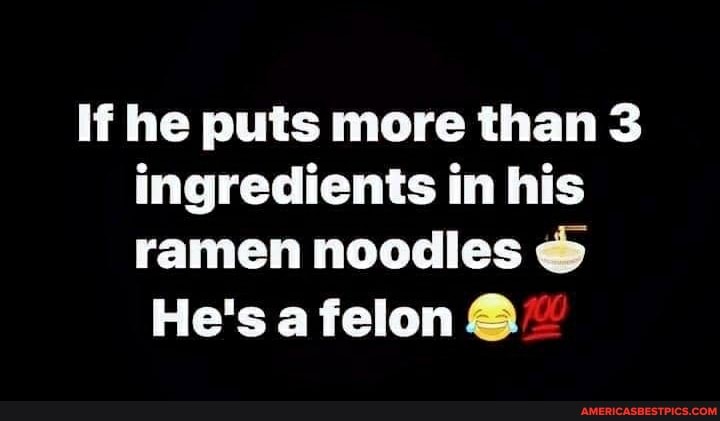 li he puts more than 3 ingredients in his ramen noodles
He's a felon @