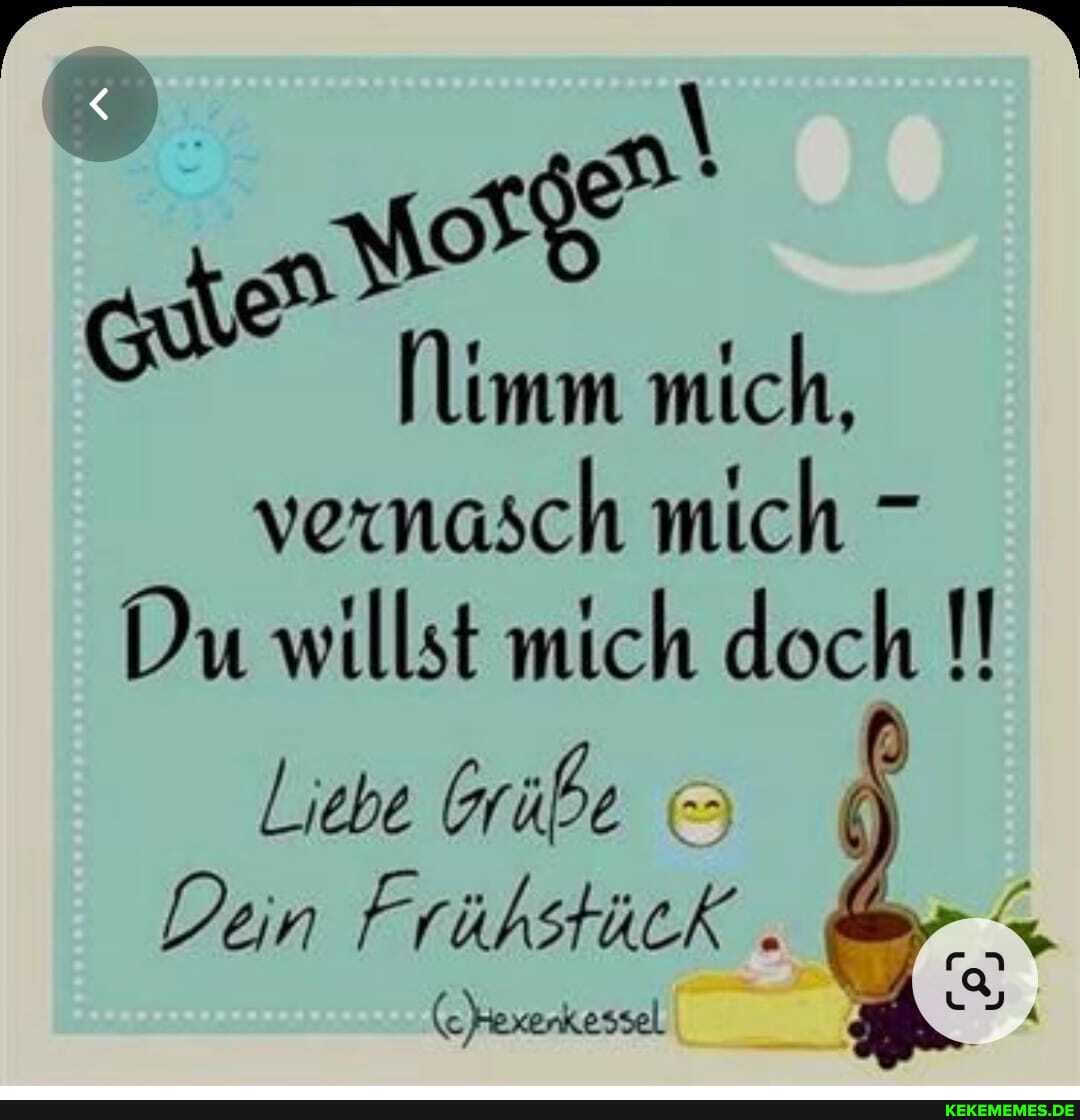 Nimm mich, vernasch mich -
Du willst mich doch
Liebe Grüße
Dein Frühstück .
enkessel