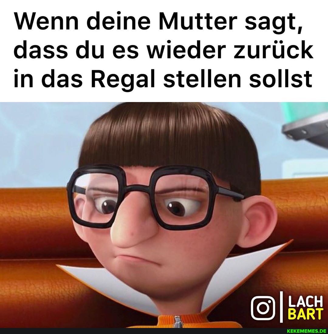 Wenn deine Mutter sagt, dass du es wieder zurück in das Regal stellen sollst