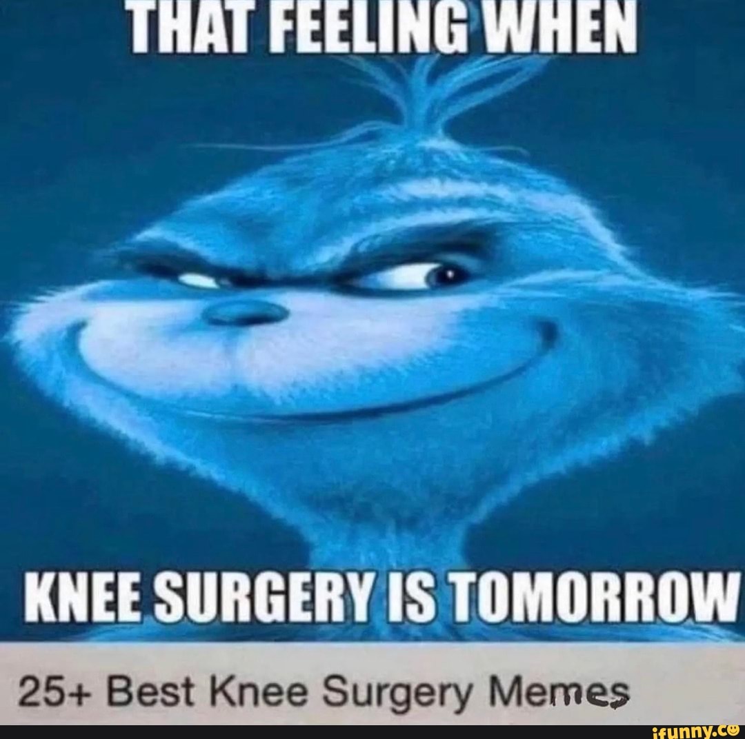 THAT FEELING WHEN KNEE SURGERY IS TOMORROW 25+ Best Knee Surgery Memes