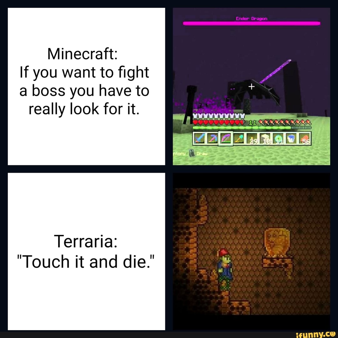 Minecraft:
If you want to fight
a boss you have to
really look for it.
"Touch it and die."