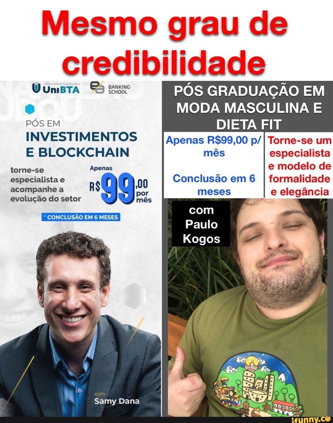 Mesmo grau de credibilidade
OunBra PÓS GRADUAÇÃO EM MODA MASCULINA E PÓS EM DIETA FIT
INVESTIMENTOS Apenas Torne-se um
E BLOCKCHAIN mês especialista e modelo de especialista e 00 Conclusão em 6 I formalidade por meses e elegância
Apenas acompanhe evolução do setor mês
com
Paulo
* CONCLUSÃO EM 6 MESES
Samy Dana