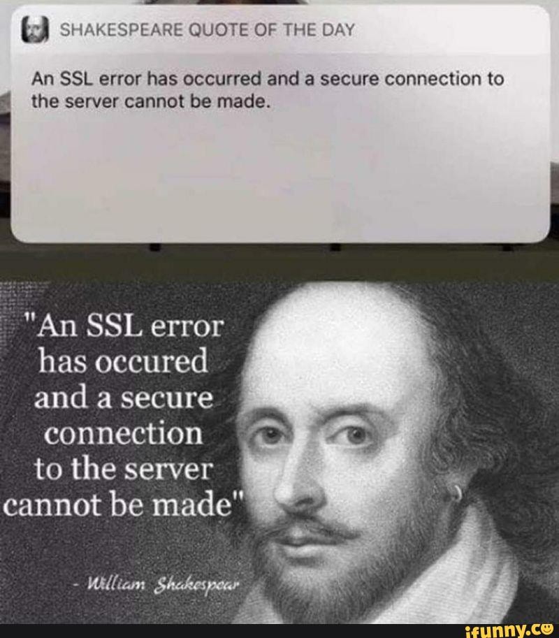 SHAKESPEARE QUOTE OF THE DAY
An SSL error has occurred and a secure connection to the server cannot be made.
"An SSL error has occured and a secure
connection to the server cannot be made"
- Uillicom Shebespoah