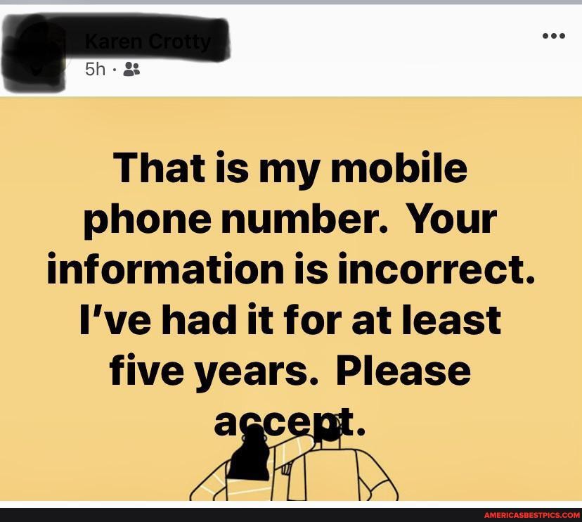 That is my mobile phone number. Your information is incorrect.
I've had it for at least five years. Please